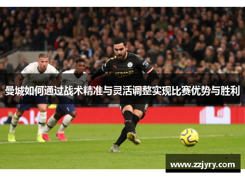 曼城如何通过战术精准与灵活调整实现比赛优势与胜利