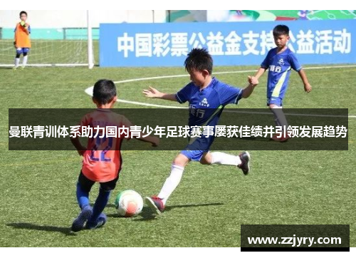 曼联青训体系助力国内青少年足球赛事屡获佳绩并引领发展趋势