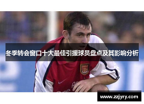 冬季转会窗口十大最佳引援球员盘点及其影响分析