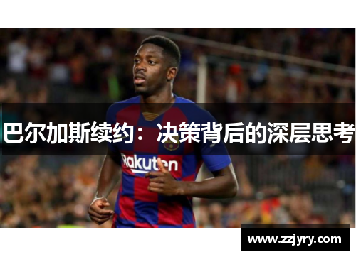 巴尔加斯续约：决策背后的深层思考