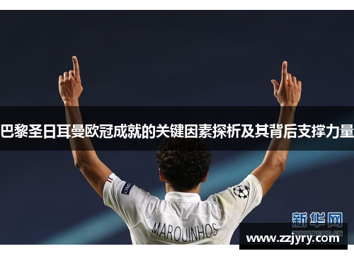 巴黎圣日耳曼欧冠成就的关键因素探析及其背后支撑力量