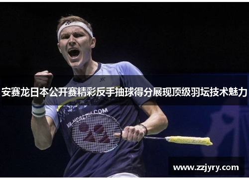 安赛龙日本公开赛精彩反手抽球得分展现顶级羽坛技术魅力